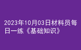 2023年10月03日材料員每日一練《基礎(chǔ)知識》
