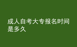 成人自考大專(zhuān)報(bào)名時(shí)間是多久 