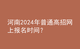 河南2024年普通高招網(wǎng)上報(bào)名時(shí)間？