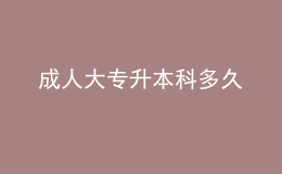 成人大專(zhuān)升本科多久
