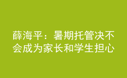 薛海平：暑期托管決不會成為家長和學生擔心的“第三個學期”