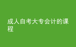 成人自考大專(zhuān)會(huì)計(jì)的課程 