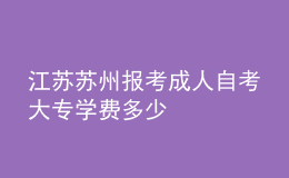 江蘇蘇州報考成人自考大專學(xué)費多少 