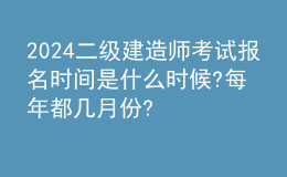 2024二級建造師考試報名時間是什么時候?每年都幾月份? 