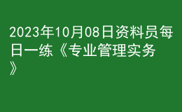 2023年10月08日資料員每日一練《專業(yè)管理實務(wù)》
