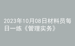 2023年10月08日材料員每日一練《管理實務(wù)》