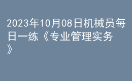 2023年10月08日機(jī)械員每日一練《專業(yè)管理實務(wù)》