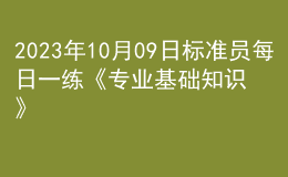 2023年10月09日標(biāo)準(zhǔn)員每日一練《專業(yè)基礎(chǔ)知識》