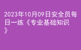 2023年10月09日安全員每日一練《專業(yè)基礎(chǔ)知識》