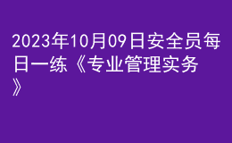2023年10月09日安全員每日一練《專業(yè)管理實務(wù)》