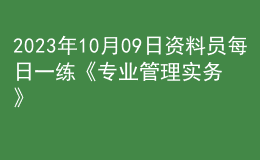 2023年10月09日資料員每日一練《專業(yè)管理實務(wù)》
