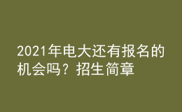 2021年電大還有報名的機會嗎？招生簡章從哪里查詢