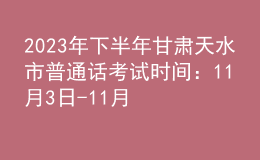 2023年下半年甘肅天水市普通話考試時間：11月3日-11月5日