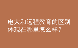電大和遠(yuǎn)程教育的區(qū)別體現(xiàn)在哪里怎么樣？