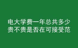 電大學(xué)費(fèi)一年總共多少貴不貴是否在可接受范圍內(nèi)呢？
