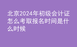 北京202024年初級會(huì)計(jì)證怎么考取 報(bào)名時(shí)間是什么時(shí)候