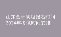 山東會計初級報名時間202024年考試時間安排