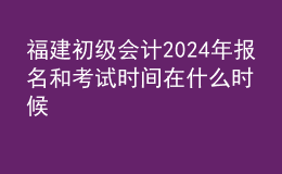 福建初級會計202024年報名和考試時間在什么時候