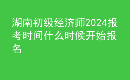 湖南初級經(jīng)濟師2024報考時間 什么時候開始報名