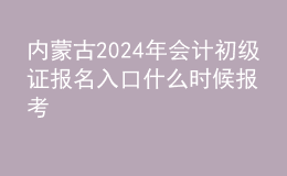 內(nèi)蒙古202024年會計初級證報名入口 什么時候報考
