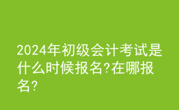 202024年初級會計(jì)考試是什么時(shí)候報(bào)名?在哪報(bào)名?