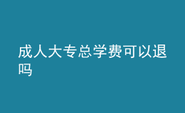 成人大?？倢W(xué)費(fèi)可以退嗎