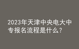 2023年天津中央電大中專報(bào)名流程是什么？