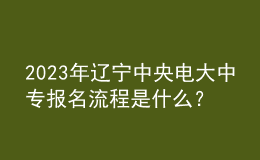 2023年遼寧中央電大中專報名流程是什么？