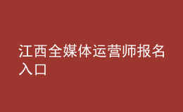 江西全媒體運營師報名入口