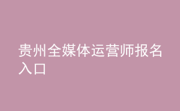 貴州全媒體運營師報名入口