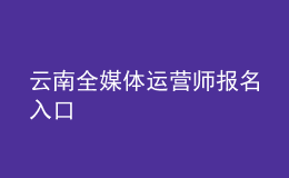云南全媒體運(yùn)營師報(bào)名入口
