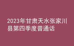 2023年甘肅天水張家川縣第四季度普通話考試報名時間11月2日起