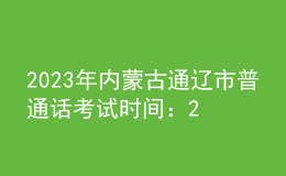 2023年內蒙古通遼市普通話考試時間：2023年11月10日