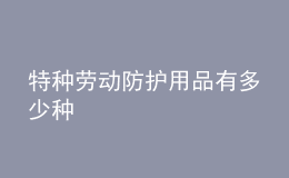 特種勞動(dòng)防護(hù)用品有多少種