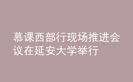 慕課西部行現(xiàn)場推進會議在延安大學舉行