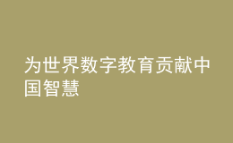為世界數(shù)字教育貢獻中國智慧