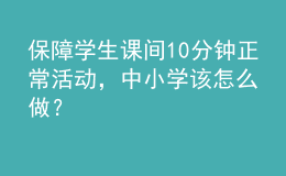 保障學(xué)生課間10分鐘正?；顒?dòng)，中小學(xué)該怎么做？