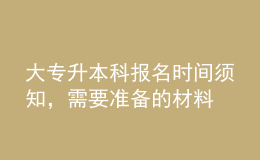 大專升本科報名時間須知，需要準(zhǔn)備的材料 