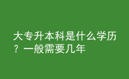 大專升本科是什么學歷？一般需要幾年 