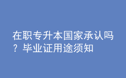 在職專升本國家承認嗎？畢業(yè)證用途須知 
