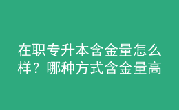 在職專升本含金量怎么樣？哪種方式含金量高 
