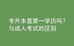 專升本是第一學歷嗎？與成人考試的區(qū)別 