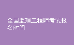 全國監(jiān)理工程師考試報名時間
