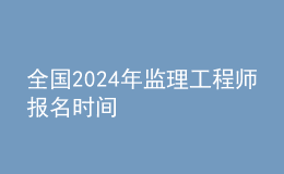 全國202024年監(jiān)理工程師報名時間