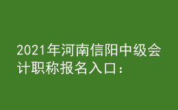2021年河南信陽(yáng)中級(jí)會(huì)計(jì)職稱報(bào)名入口：全國(guó)會(huì)計(jì)資格評(píng)價(jià)網(wǎng)