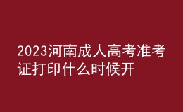 2023河南成人高考準(zhǔn)考證打印什么時(shí)候開(kāi)始?