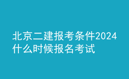 北京二建報考條件2024 什么時候報名考試