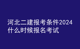 河北二建報(bào)考條件2024 什么時(shí)候報(bào)名考試