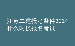 江蘇二建報(bào)考條件2024 什么時(shí)候報(bào)名考試