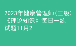 2023年健康管理師(三級(jí))《理論知識(shí)》每日一練試題11月21日